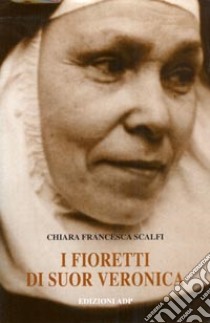 I Fioretti di sr. Veronica libro di Scalfi Chiara F.