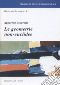 Le geometrie non euclidee. Apparenti assurdità libro di Blandino Giovanni