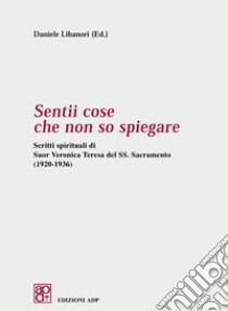 Sentii cose che non so spiegare. Scritti spirituali di Suor Veronica Teresa del SS. Sacramento (1920-1936) libro