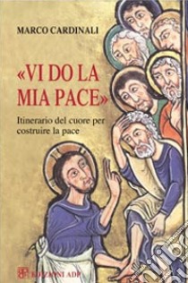 Vi do la mia pace. Itinerario del cuore per costruire la pace libro di Cardinali Marco