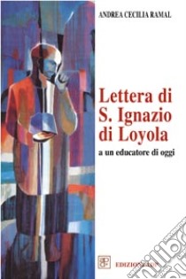 Lettera di s. Ignazio di Loyola ad un educatore di oggi libro di Ramal Andrea C.