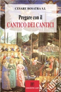 Pregare con il Cantico dei cantici libro di Bosatra Cesare