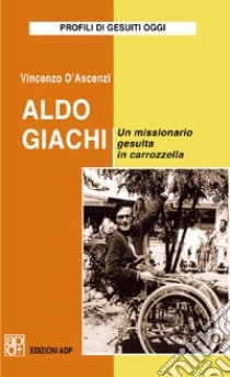 Aldo Giachi. Un missionario gesuita in carrozzella libro di D'Ascenzi Vincenzo