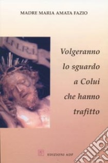 Volgeranno lo sguardo a colui che hanno trafitto libro di Fazio M. Amata