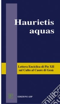 Haurietis aquas. Lettera enciclica sul culto al Cuore di Gesù libro di Pio XII