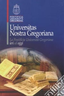 Universitas nostra Gregoriana. La Pontificia Università Gregoriana ieri ed oggi libro di Gilbert P. (cur.)