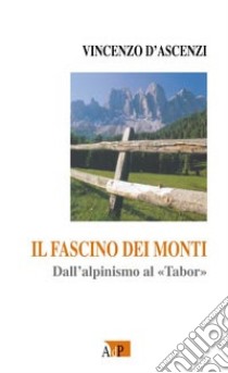 Il fascino dei monti. Dall'alpinismo al Tabor libro di D'Ascenzi Vincenzo