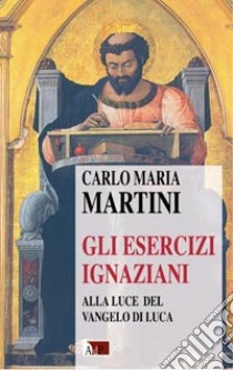 Gli esercizi ignaziani alla luce del Vangelo di Luca libro di Martini Carlo Maria