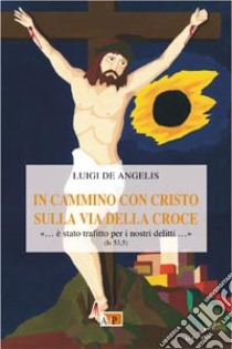 In cammino con Cristo sulla via della croce libro di De Angelis Luigi