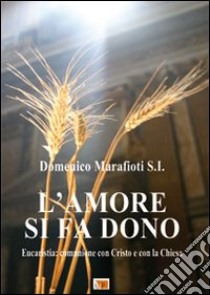 L'amore si fa dono. Eucaristia: comunione con Cristo e con la Chiesa libro di Marafioti Domenico