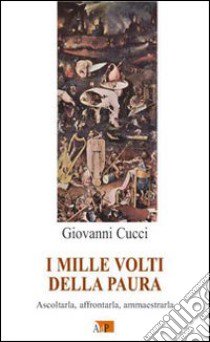 I mille volti della paura. Ascoltarla, affrontarla, ammaestrarla libro di Cucci Giovanni