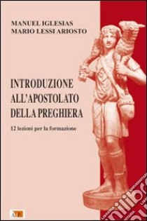 Introduzione all'Apostolato della Preghiera. 12 lezioni per la formazione libro di Iglesias Manuel; Lessi-Ariosto Mario