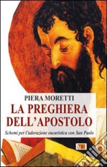 La Preghiera dell'apostolo. Schemi per l'adorazione eucaristica con San Paolo libro di Moretti Piera