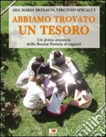 Abbiamo trovato un tesoro. Un primo annuncio della Buona Notizia ai ragazzi libro di Monaco Maria; Spicacci Virginio