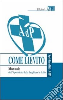 Come lievito. Manuale dell'Apostolato della Preghiera in Italia libro