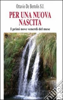 Per una nuova nascita. I primi nove venerdì del mese libro di De Bertolis Ottavio