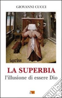 La superbia. L'illusione di essere Dio libro di Cucci Giovanni