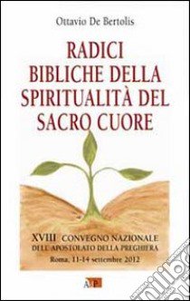 Radici bibliche della spiritualità del Sacro Cuore. XVIII Convegno Nazionale dell'Apostolato della Preghiera libro di De Bertolis Ottavio