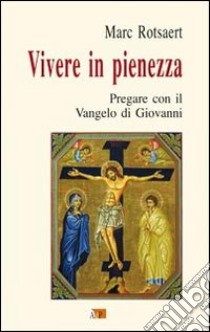 Vivere in pienezza. Pregare con il Vangelo di Giovanni libro di Rotsaert Marc