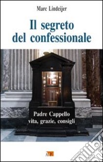 Il segreto del confessionale. Padre Cappello: vita, grazie, consigli libro di Lindeijer Marc