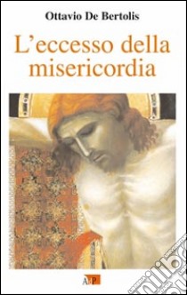 L'eccesso della misericordia. I primi nove venerdì del mese nell'anno della misericordia libro di De Bertolis Ottavio