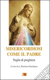 Misericordiosi come il Padre. Veglie di preghiere libro di Guadagno T. (cur.)