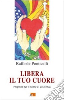 Libera il tuo cuore. Proposte per l'esame di coscienza libro di Ponticelli Raffaele