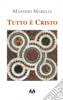 Tutto è Cristo. I sacramenti via di salvezza libro di Marelli M. (cur.)