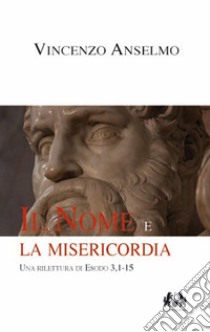 Il nome e la misericordia. Un rilettura di Esodo 3,1-1-5 libro di Anselmo Vincenzo