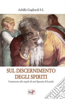 Sul discernimento degli spiriti. Commento alle regole di sant'Ignazio di Loyola libro di Gagliardi Achille