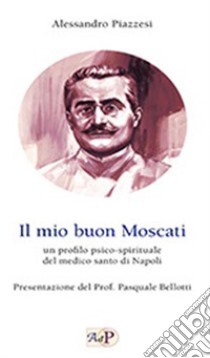 Il mio buon Moscati. Un profilo psico-spirituale del medico santo di Napoli libro di Piazzesi Alessandro