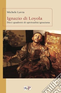 Ignazio di Loyola. Dieci quadretti di spiritualità ignaziana libro di Lavra Michele