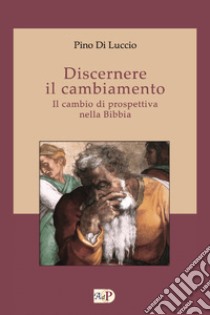 Discernere il cambiamento. Il cambio di prospettiva nella Bibbia libro di Di Luccio Pino