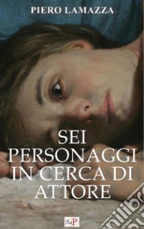 Sei personaggi in cerca di attore libro di Lamazza Piero