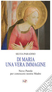 Di Maria una vera immagine. Nove parole per conoscere nostra Madre libro di Paradiso S. (cur.)