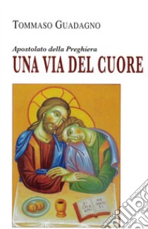 Una via del cuore. Apostolato della preghiera libro di Guadagno Tommaso