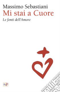 Mi stai a cuore. Le fonti dell'amore libro di Sebastiani M. (cur.)