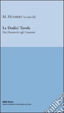 Le dodici tavole. Dai decemviri agli umanisti libro di Humbert M. (cur.)