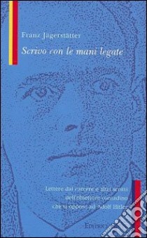 Scrivo con le mani legate-Nazismo libro di Jägerstätter Franz; Girardi G. (cur.)