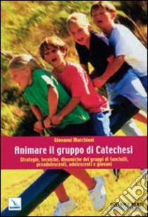 Animare il gruppo di catechesi. Strategie, tecniche, dinamiche dei gruppi di fanciulli, preadolescenti, adolescenti e giovani libro di Marchioni Giovanni