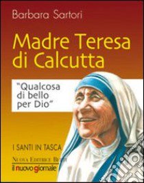 Teresa di Calcutta. Qualcosa di bello per Dio libro di Sartori Barbara