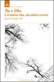 Tu e Dio. Un'unica vita, un unico essere. Meditazioni sulle letture lilturgiche dell'anno B libro di Confalonieri Corrado