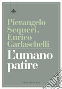 L'umano patire libro di Sequeri Pierangelo; Garlaschelli Enrico