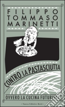 Contro la pastasciutta. Ovvero la cucina futurista libro di Marinetti Filippo Tommaso