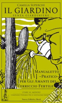 Il giardino (senza giardiniere). Manualetto pratico per gli amanti del terriccio fertile libro di Superchi Camilla