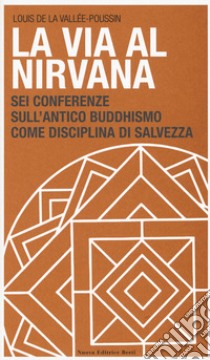 La via al Nirvana. Sei conferenze sull'antico buddhismo come disciplina di salvezza libro di De La Vallée Poussin Louis; Rinaldi S. (cur.)