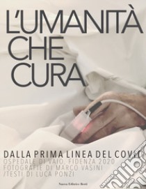 L'umanità che cura. Dalla prima linea del Covid. Ospedale di Vaio, Fidenza 2020 libro di Vasini Marco; Ponzi Luca