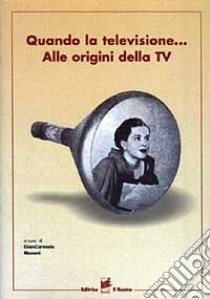 Quando la televisione... Alle origini della TV libro di Moroni G. (cur.)