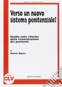 Verso un nuovo sistema penitenziale? Studio sulla riforma della riconciliazione dei penitenti libro di Busca Marco