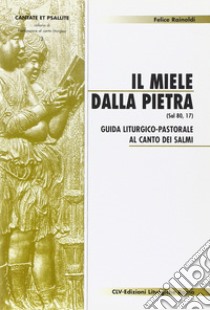 Il miele dalla pietra (Sal 80,17). Guida liturgico-pastorale al canto dei salmi libro di Rainoldi Felice; CEI. Ufficio liturgico nazionale (cur.)